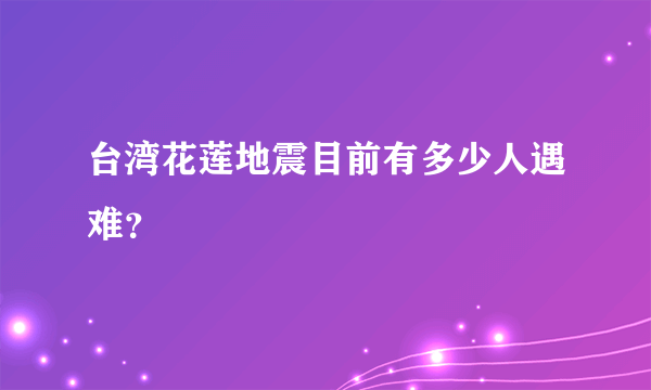 台湾花莲地震目前有多少人遇难？