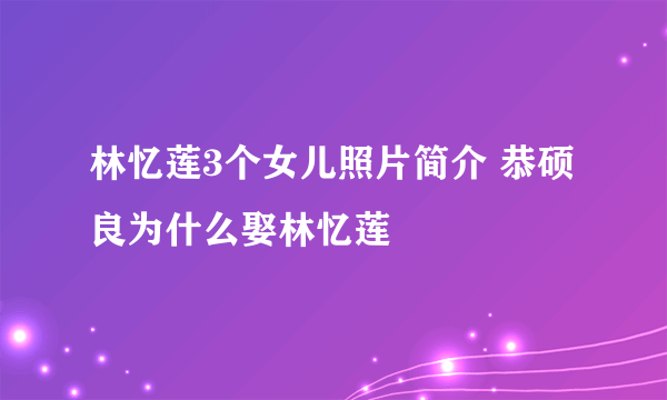 林忆莲3个女儿照片简介 恭硕良为什么娶林忆莲