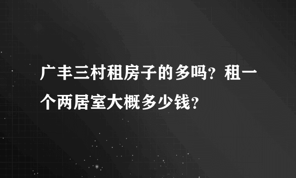 广丰三村租房子的多吗？租一个两居室大概多少钱？