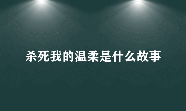 杀死我的温柔是什么故事