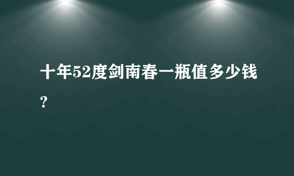 十年52度剑南春一瓶值多少钱？