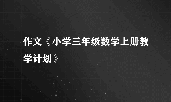 作文《小学三年级数学上册教学计划》