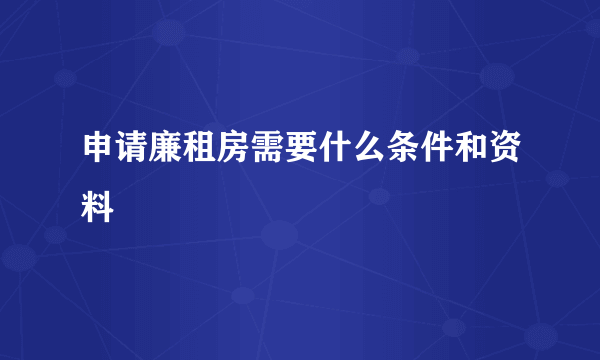 申请廉租房需要什么条件和资料