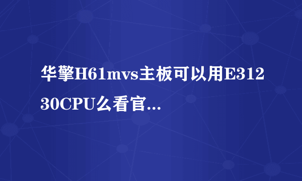 华擎H61mvs主板可以用E31230CPU么看官网上写着支持V2版不知道可不可以用一代的