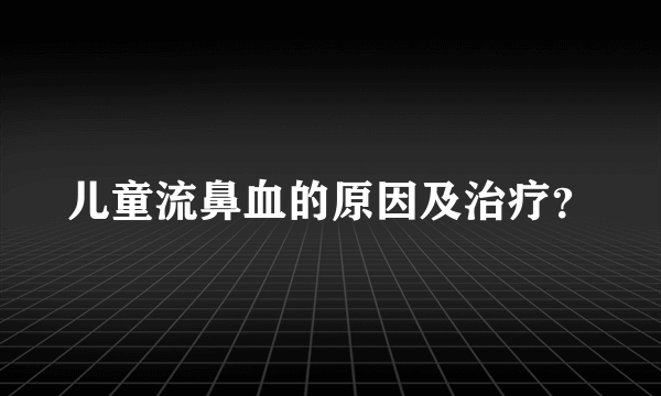 儿童流鼻血的原因及治疗？