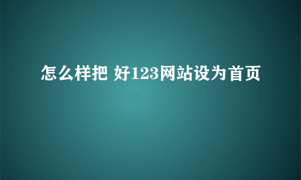 怎么样把 好123网站设为首页