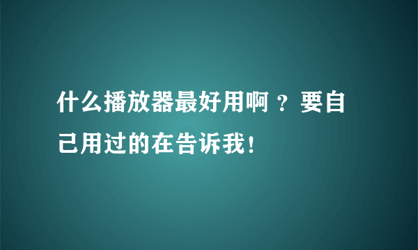 什么播放器最好用啊 ？要自己用过的在告诉我！