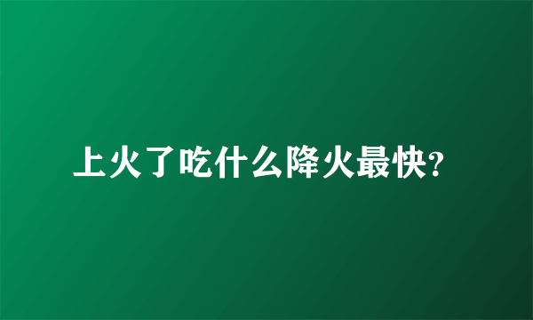 上火了吃什么降火最快？