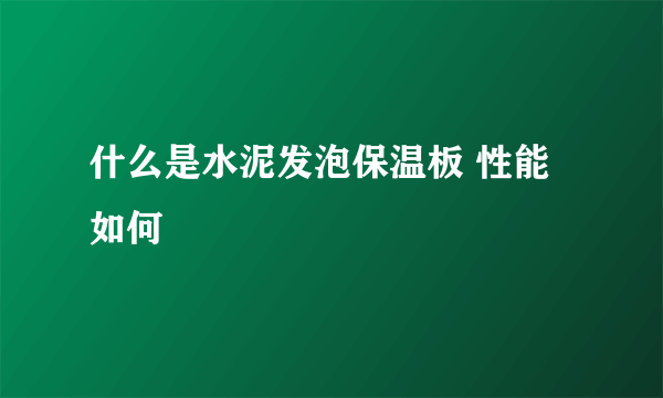 什么是水泥发泡保温板 性能如何