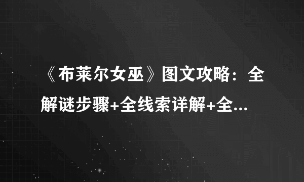 《布莱尔女巫》图文攻略：全解谜步骤+全线索详解+全剧情流程+游戏操作+游戏介绍【游侠攻略组】