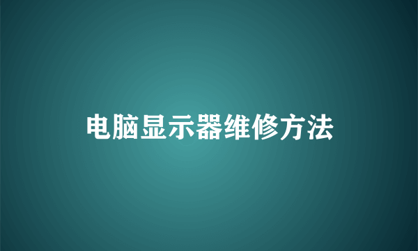 电脑显示器维修方法