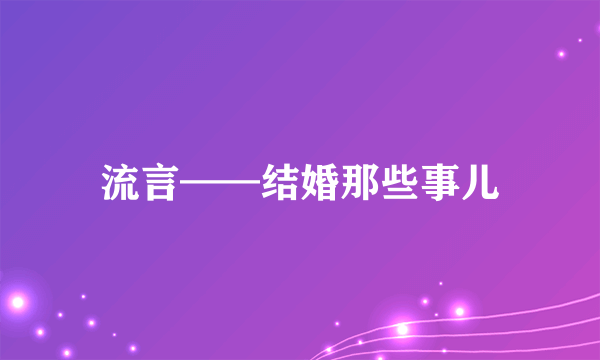 流言——结婚那些事儿