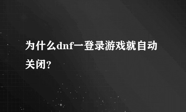 为什么dnf一登录游戏就自动关闭？