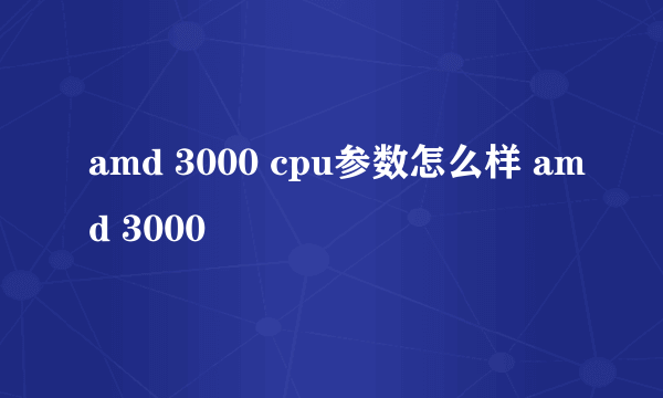 amd 3000 cpu参数怎么样 amd 3000