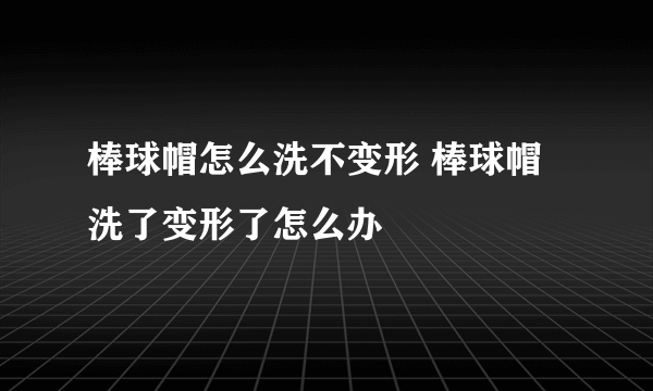 棒球帽怎么洗不变形 棒球帽洗了变形了怎么办