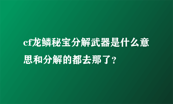 cf龙鳞秘宝分解武器是什么意思和分解的都去那了？