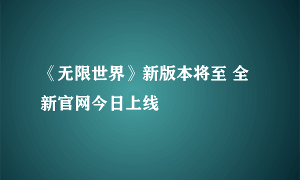 《无限世界》新版本将至 全新官网今日上线