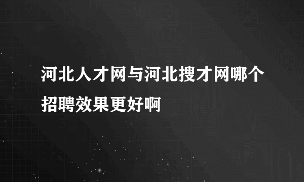 河北人才网与河北搜才网哪个招聘效果更好啊