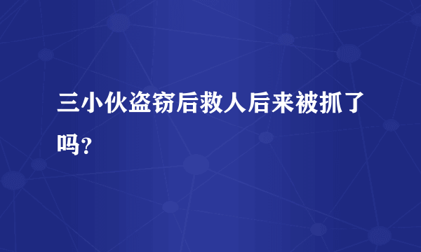 三小伙盗窃后救人后来被抓了吗？