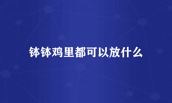 钵钵鸡里都可以放什么