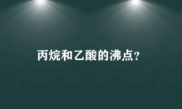 丙烷和乙酸的沸点？