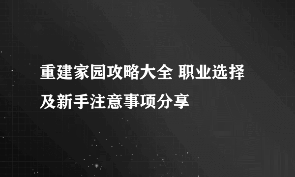 重建家园攻略大全 职业选择及新手注意事项分享