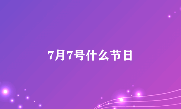 7月7号什么节日