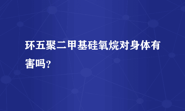 环五聚二甲基硅氧烷对身体有害吗？