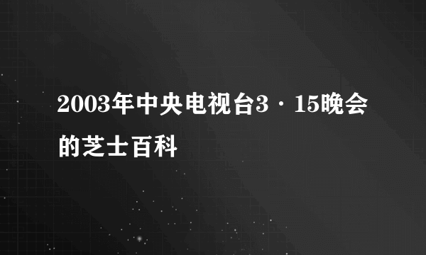 2003年中央电视台3·15晚会的芝士百科