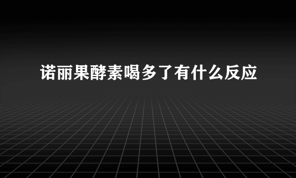 诺丽果酵素喝多了有什么反应