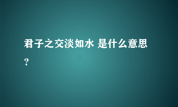 君子之交淡如水 是什么意思？