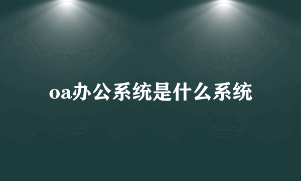 oa办公系统是什么系统