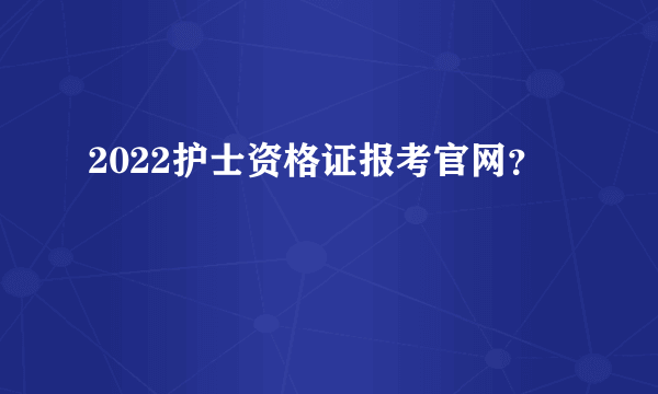 2022护士资格证报考官网？