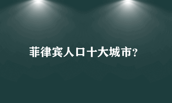 菲律宾人口十大城市？