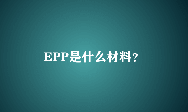 EPP是什么材料？