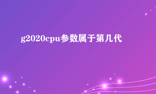 g2020cpu参数属于第几代