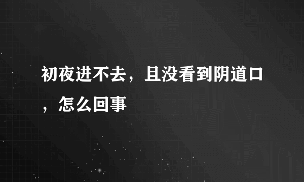 初夜进不去，且没看到阴道口，怎么回事