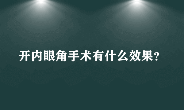 开内眼角手术有什么效果？