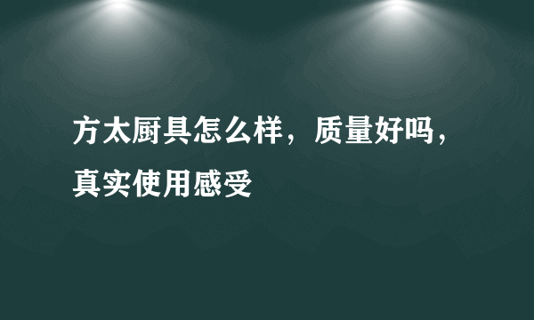 方太厨具怎么样，质量好吗，真实使用感受