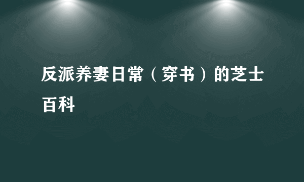 反派养妻日常（穿书）的芝士百科