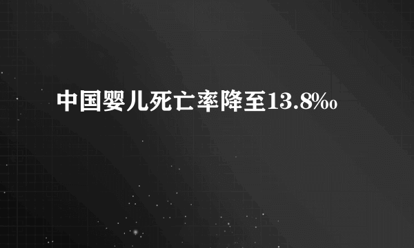 中国婴儿死亡率降至13.8‰