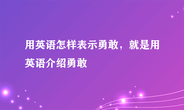 用英语怎样表示勇敢，就是用英语介绍勇敢