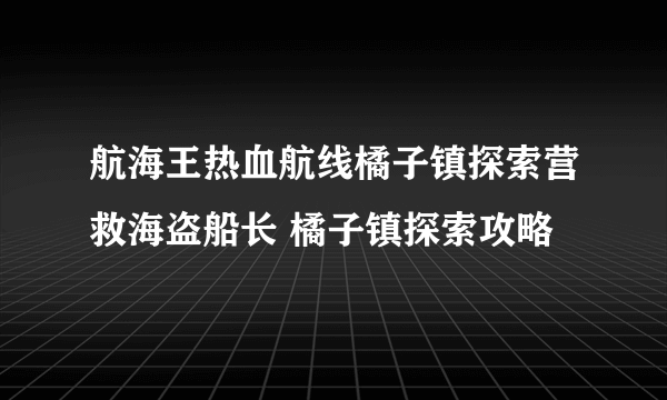 航海王热血航线橘子镇探索营救海盗船长 橘子镇探索攻略