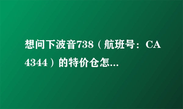 想问下波音738（航班号：CA4344）的特价仓怎么样？只要350元