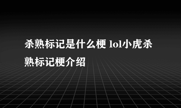 杀熟标记是什么梗 lol小虎杀熟标记梗介绍