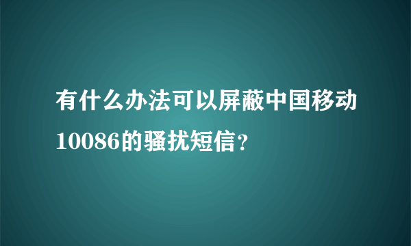 有什么办法可以屏蔽中国移动10086的骚扰短信？