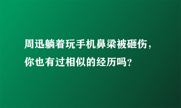 周迅躺着玩手机鼻梁被砸伤，你也有过相似的经历吗？