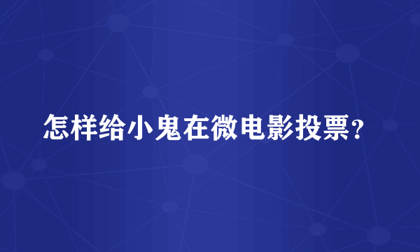 怎样给小鬼在微电影投票？