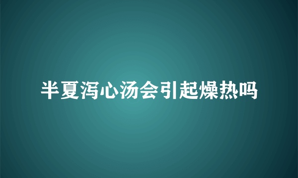 半夏泻心汤会引起燥热吗