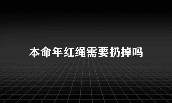 本命年红绳需要扔掉吗